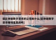 搞区块链数字货币的公司叫什么[区块链数字货币赚钱是真的吗]