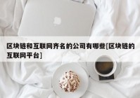 区块链和互联网齐名的公司有哪些[区块链的互联网平台]