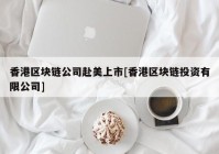 香港区块链公司赴美上市[香港区块链投资有限公司]