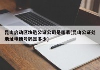 昆山启动区块链公证公司是哪家[昆山公证处地址电话号码是多少]