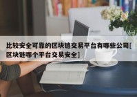 比较安全可靠的区块链交易平台有哪些公司[区块链哪个平台交易安全]