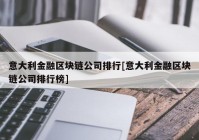 意大利金融区块链公司排行[意大利金融区块链公司排行榜]