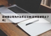 区块链公司为什么不让注册[区块链被禁止了吗]