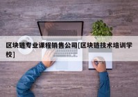 区块链专业课程销售公司[区块链技术培训学校]