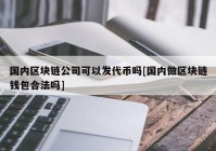 国内区块链公司可以发代币吗[国内做区块链钱包合法吗]