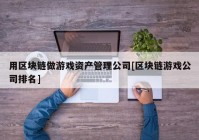 用区块链做游戏资产管理公司[区块链游戏公司排名]