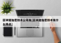 区块链加密技术公司有[区块链加密技术有什么特点]