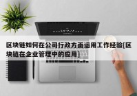 区块链如何在公司行政方面运用工作经验[区块链在企业管理中的应用]