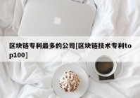 区块链专利最多的公司[区块链技术专利top100]