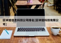 区块链信息科技公司排名[区块链科技有限公司]