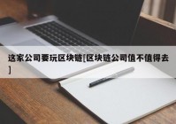 这家公司要玩区块链[区块链公司值不值得去]