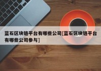 蓝石区块链平台有哪些公司[蓝石区块链平台有哪些公司参与]