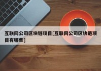 互联网公司区块链项目[互联网公司区块链项目有哪些]