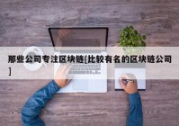 那些公司专注区块链[比较有名的区块链公司]