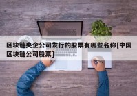 区块链央企公司发行的股票有哪些名称[中国区块链公司股票]