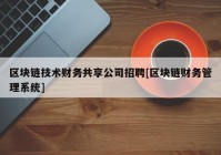 区块链技术财务共享公司招聘[区块链财务管理系统]