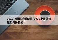 2019中国区块链公司[2019中国区块链公司排行榜]