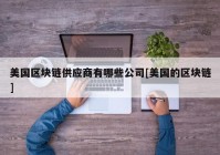 美国区块链供应商有哪些公司[美国的区块链]