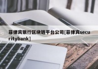 菲律宾银行区块链平台公司[菲律宾securitybank]