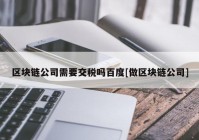 区块链公司需要交税吗百度[做区块链公司]