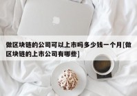 做区块链的公司可以上市吗多少钱一个月[做区块链的上市公司有哪些]